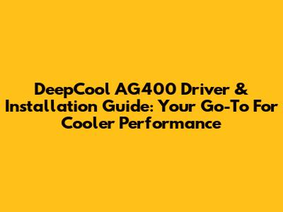 **DeepCool AG400 Driver & Installation Guide: Your Go-To For Cooler Performance**