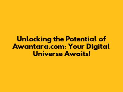 **Unlocking the Potential of Awantara.com: Your Digital Universe Awaits!**