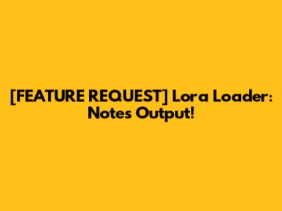 [FEATURE REQUEST] Lora Loader: Notes Output!