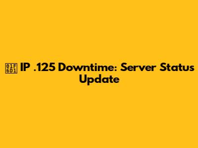 🛑 IP .125 Downtime: Server Status Update