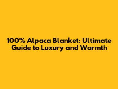 100% Alpaca Blanket: Ultimate Guide to Luxury and Warmth