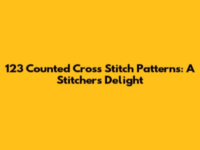 123 Counted Cross Stitch Patterns: A Stitcher's Delight