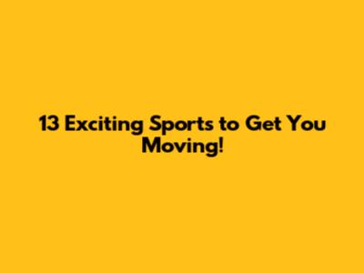 13 Exciting Sports to Get You Moving!