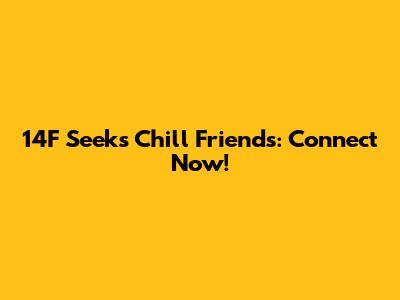14F Seeks Chill Friends: Connect Now!