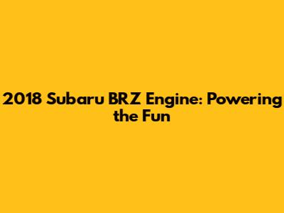 2018 Subaru BRZ Engine: Powering the Fun