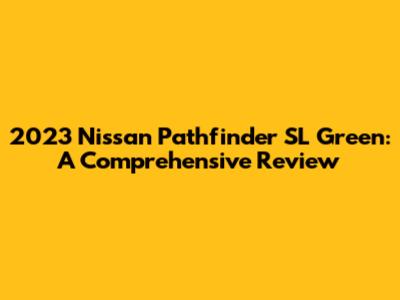 2023 Nissan Pathfinder SL Green: A Comprehensive Review