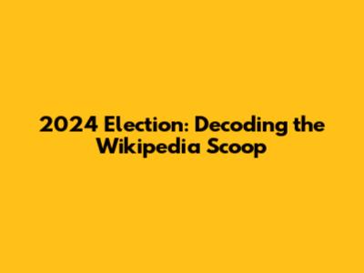 2024 Election: Decoding the Wikipedia Scoop