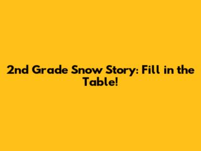 2nd Grade Snow Story: Fill in the Table!