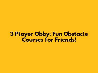 3 Player Obby: Fun Obstacle Courses for Friends!