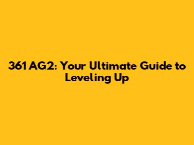 361 AG2: Your Ultimate Guide to Leveling Up