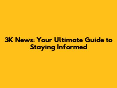 3K News: Your Ultimate Guide to Staying Informed