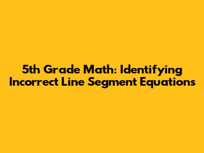 5th Grade Math: Identifying Incorrect Line Segment Equations
