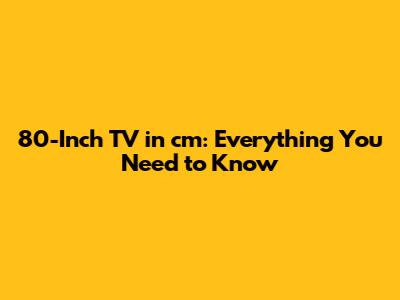 80-Inch TV in cm: Everything You Need to Know