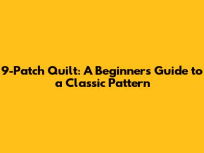 9-Patch Quilt: A Beginner's Guide to a Classic Pattern