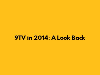 9TV in 2014: A Look Back