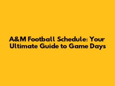 A&M Football Schedule: Your Ultimate Guide to Game Days