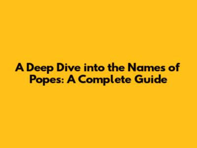 A Deep Dive into the Names of Popes: A Complete Guide
