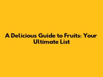 A Delicious Guide to Fruits: Your Ultimate List
