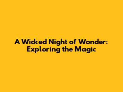 A Wicked Night of Wonder: Exploring the Magic