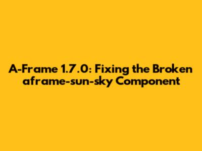 A-Frame 1.7.0: Fixing the Broken aframe-sun-sky Component