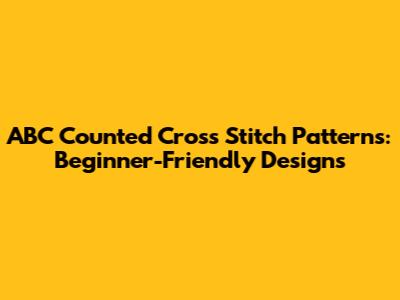 ABC Counted Cross Stitch Patterns: Beginner-Friendly Designs