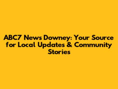 ABC7 News Downey: Your Source for Local Updates & Community Stories