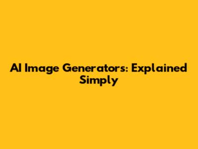 AI Image Generators: Explained Simply