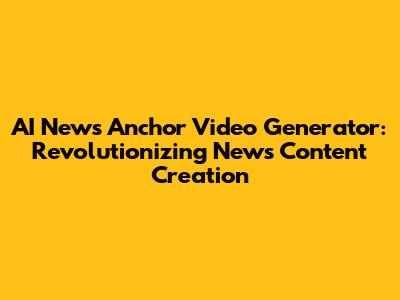 AI News Anchor Video Generator: Revolutionizing News Content Creation