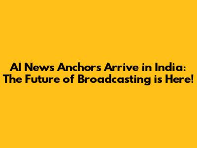 AI News Anchors Arrive in India: The Future of Broadcasting is Here!