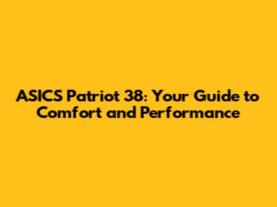 ASICS Patriot 38: Your Guide to Comfort and Performance