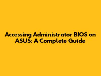 Accessing Administrator BIOS on ASUS: A Complete Guide