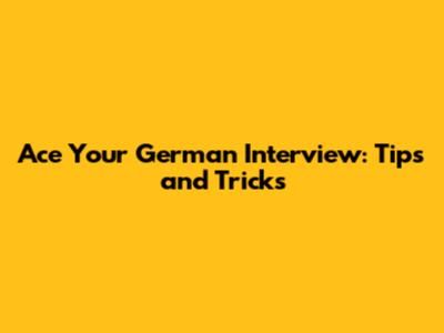 Ace Your German Interview: Tips and Tricks