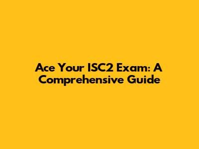 Ace Your ISC2 Exam: A Comprehensive Guide