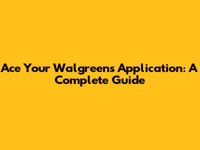 Ace Your Walgreens Application: A Complete Guide