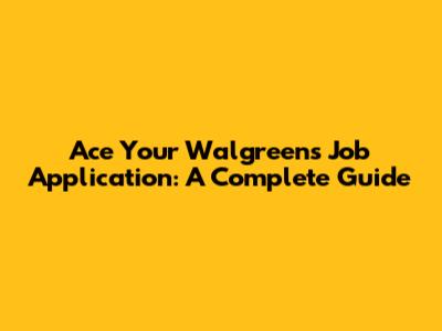 Ace Your Walgreens Job Application: A Complete Guide