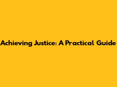 Achieving Justice: A Practical Guide