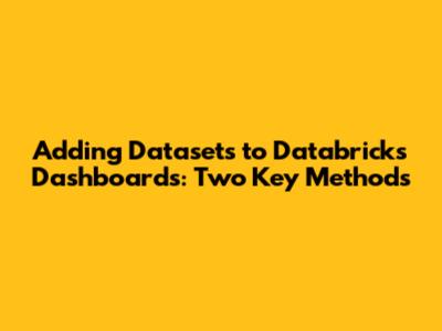 Adding Datasets to Databricks Dashboards: Two Key Methods