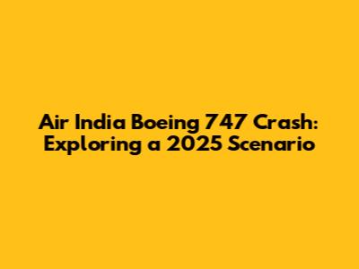 Air India Boeing 747 Crash: Exploring a 2025 Scenario