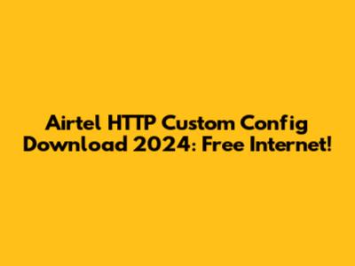 Airtel HTTP Custom Config Download 2024: Free Internet!
