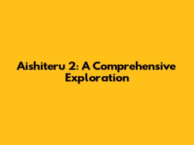 Aishiteru 2: A Comprehensive Exploration