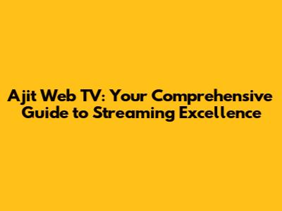 Ajit Web TV: Your Comprehensive Guide to Streaming Excellence