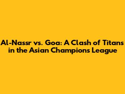 Al-Nassr vs. Goa: A Clash of Titans in the Asian Champions League