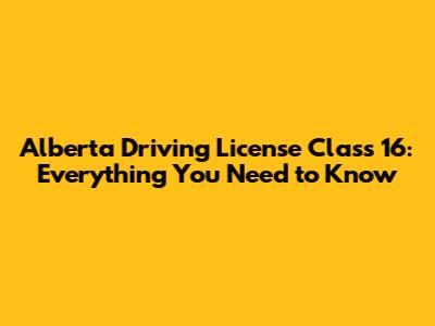 Alberta Driving License Class 16: Everything You Need to Know