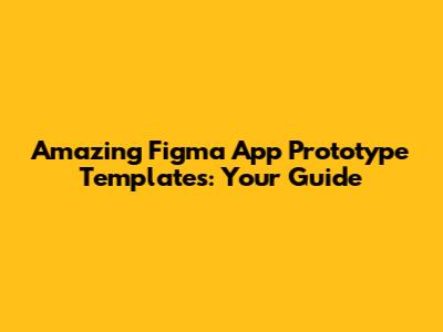 Amazing Figma App Prototype Templates: Your Guide