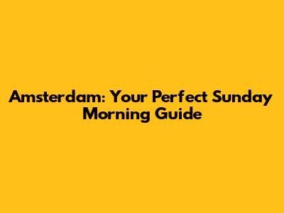 Amsterdam: Your Perfect Sunday Morning Guide