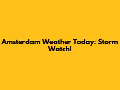Amsterdam Weather Today: Storm Watch!