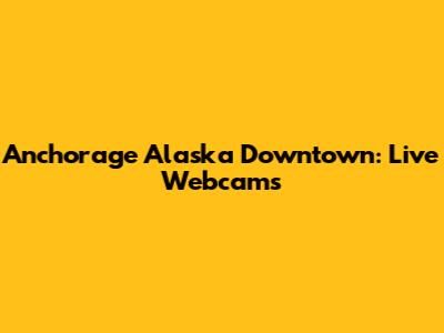 Anchorage Alaska Downtown: Live Webcams