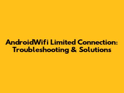 AndroidWifi Limited Connection: Troubleshooting & Solutions