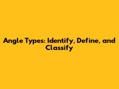 Angle Types: Identify, Define, and Classify
