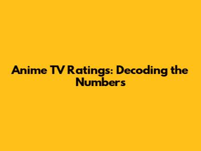 Anime TV Ratings: Decoding the Numbers